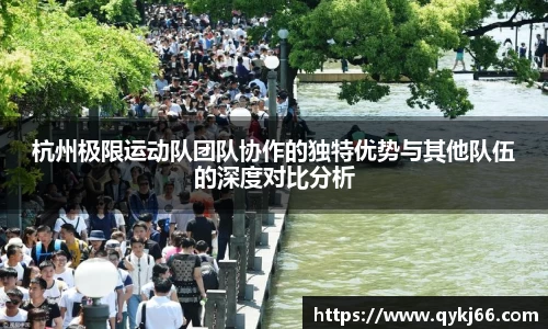 杭州极限运动队团队协作的独特优势与其他队伍的深度对比分析